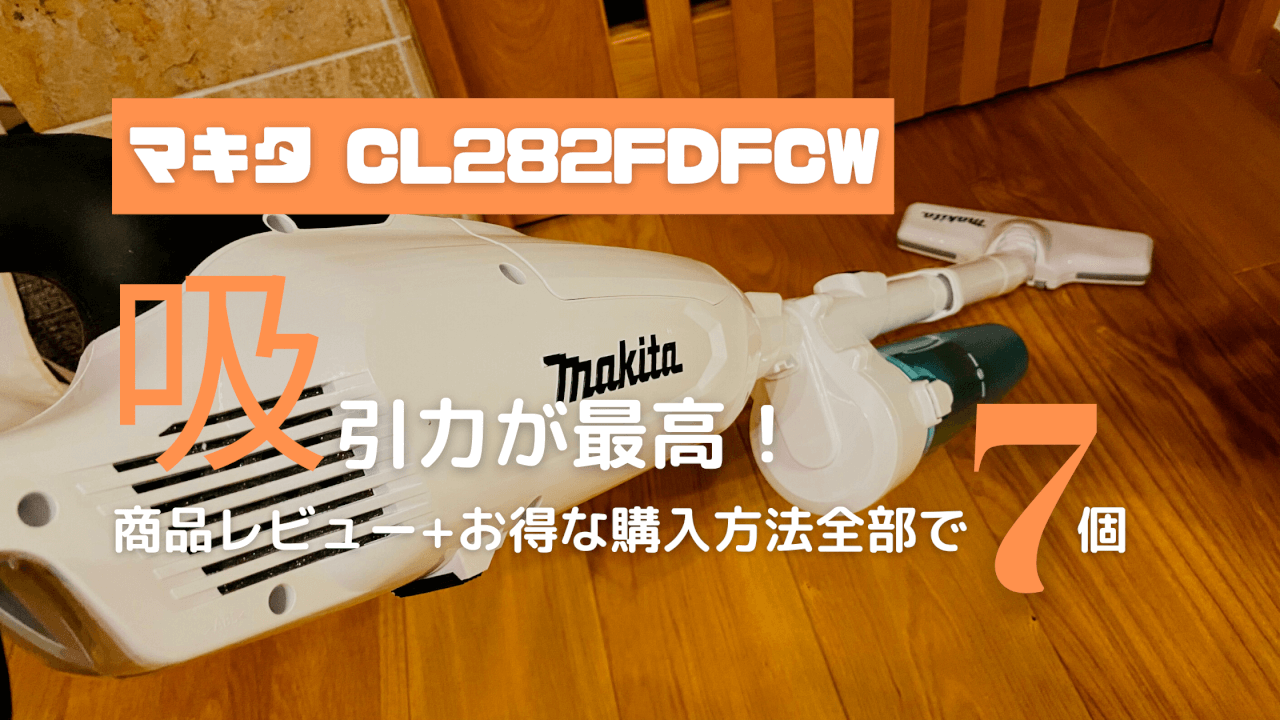 【CL282FDFCW】マキタ最高！コードレス掃除機レビューと得する購入方法7個