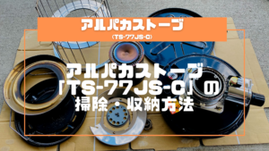 【初心者】アルパカストーブ「TS-77JS-C」の掃除・収納方法8STEP