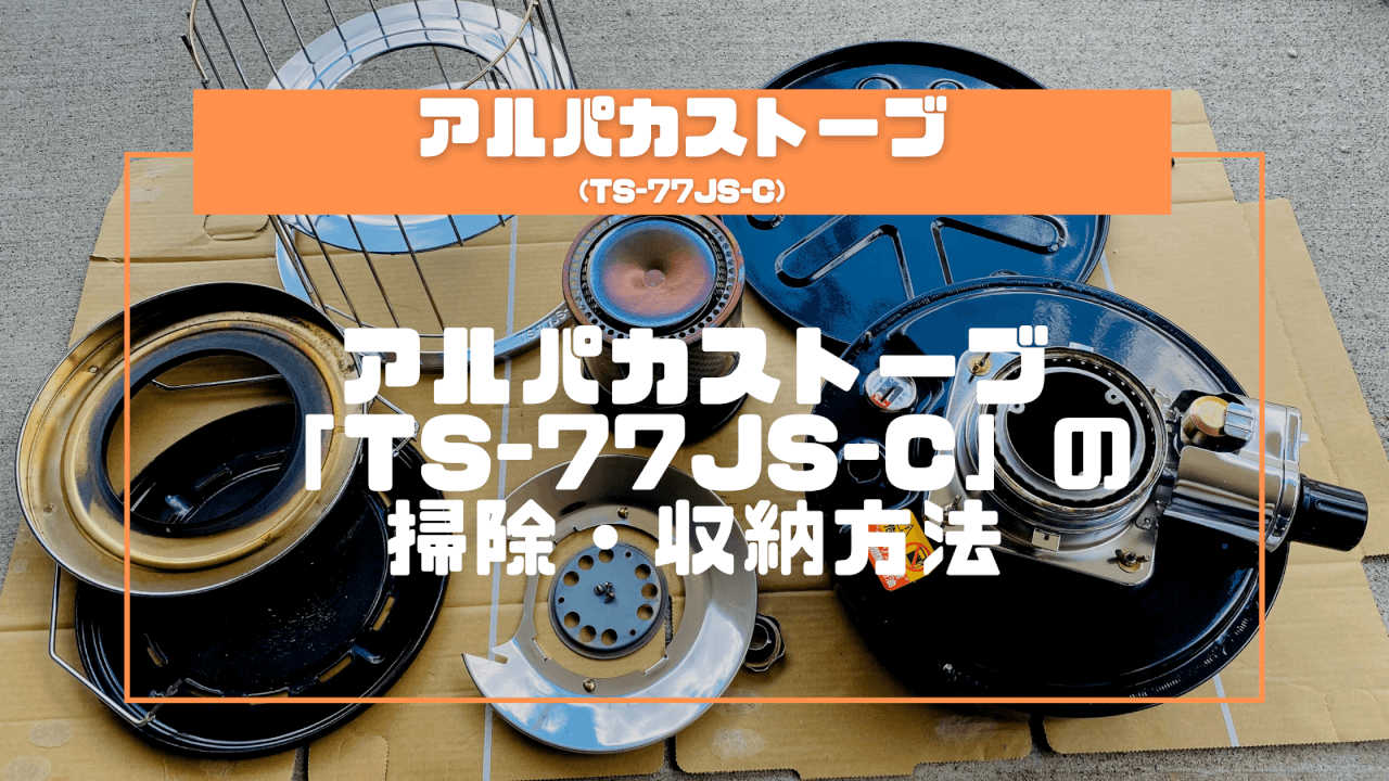 【初心者】アルパカストーブ「TS-77JS-C」の掃除・収納方法8STEP