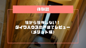 後から後悔しない！ダイワハウスの戸建てレビュー（メリット編）